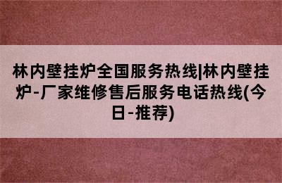 林内壁挂炉全国服务热线|林内壁挂炉-厂家维修售后服务电话热线(今日-推荐)